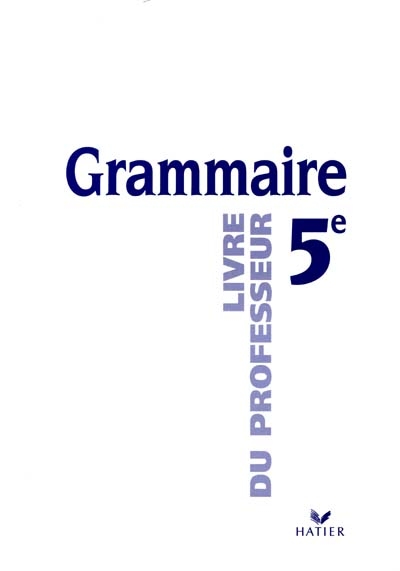 Grammaire, 5e : écrire, dire, lire : livre du professeur