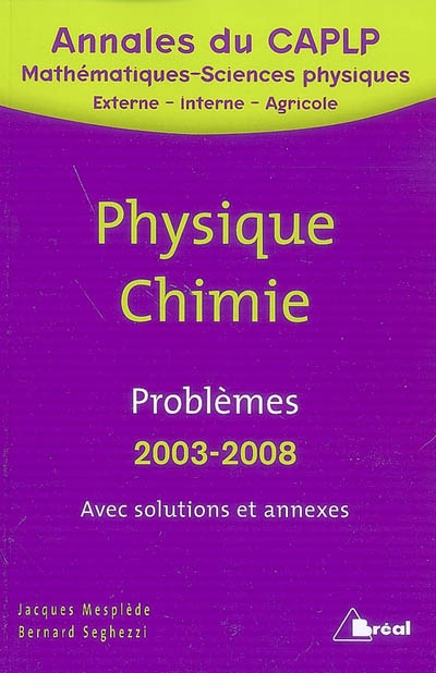 Problèmes de chimie et de physique avec solutions et annexes : CAPLP externe 2003 à 2008, CAPLP interne 2003 à 2008, CAPLP agricole 2003-2005-2007