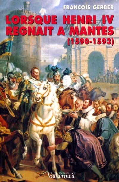 Lorsque Henri IV régnait à Mantes (1590-1593)