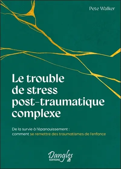 Le trouble de stress post-traumatique complexe : de la survie à l'épanouissement : comment se remettre des traumatismes de l'enfance