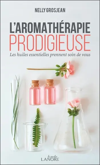 L'aromathérapie prodigieuse : les huiles essentielles prennent soin de vous
