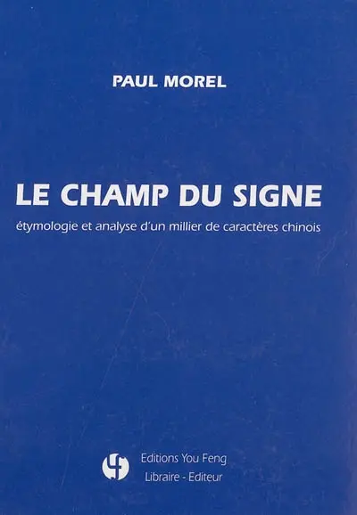 Le champ du signe : étymologie et analyse d'un millier de caractères chinois Le champ du signe : étymologie et analyse d'un millier de caractères chinois