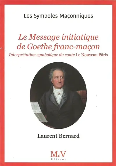 Le message initiatique de Goethe franc-maçon. Interprétation symbolique du conte Le nouveau Pâris de Johann Wolfgang von Goethe