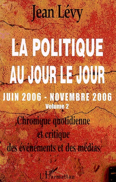 La politique au jour le jour : chronique quotidienne et critique des événements et des médias. Vol. 2. Juin 2006-novembre 2006