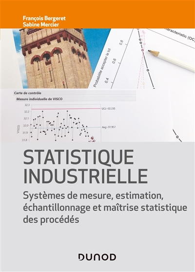 Statistique industrielle : systèmes de mesure, estimation, échantillonnage et maîtrise statistique des procédés