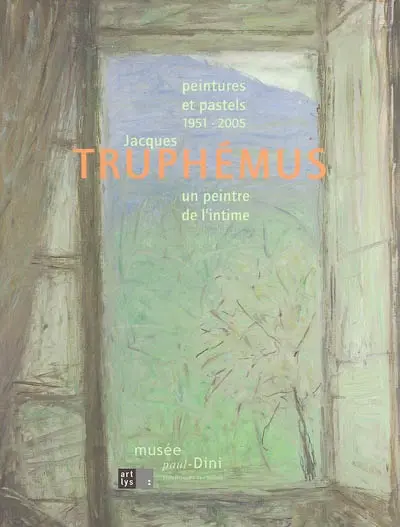 Jacques Truphémus, 1951-2005 : peintures et pastels, un peintre de l'intime : exposition, 16 octobre 2005-19 mars 2006, musée Paul-Dini