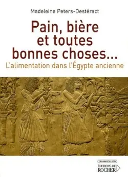 Pain, bière et toutes bonnes choses... : l'alimentation dans l'Egypte ancienne