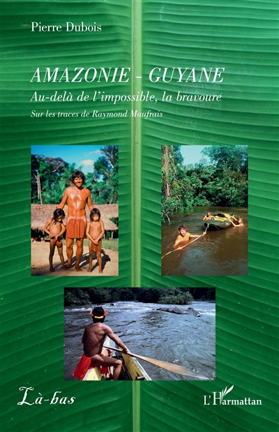 Amazonie-Guyane : au-delà de l'impossible, la bravoure : sur les traces de Raymond Maufrais