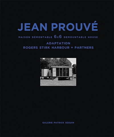 Jean Prouvé. Vol. 6. Maison démontable  6 x 6. 6 x 6 demountable house : adaptation Rogers Stirk Harbour + partners