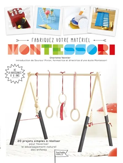 Fabriquez votre matériel Montessori : 20 projets simples à réaliser pour favoriser le développement naturel des enfants