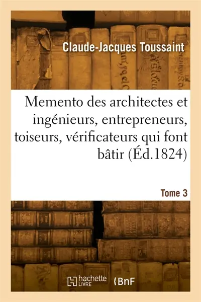 Memento des architectes et ingénieurs, des entrepreneurs, toiseurs, vérificateurs. Tome 3