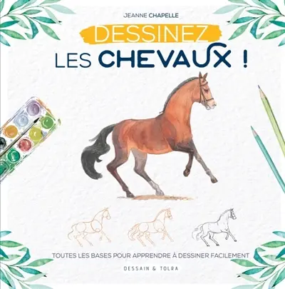Dessinez les chevaux ! : toutes les bases pour apprendre à dessiner facilement