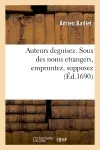 Auteurs deguisez. Sous des noms etrangers empruntez, supposez : feints à plaisir, chiffrez, renversez, retournez, ou changez d'une langue en une autre