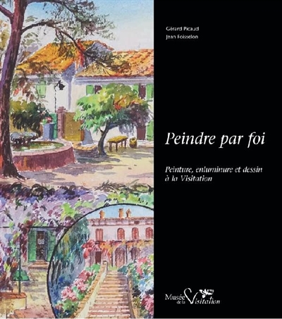 Peindre par foi : peinture, enluminure et dessin à la Visitation : exposition organisée au Musée de la Visitation à Moulins, du 14 juillet 2020 au 24 février 2021