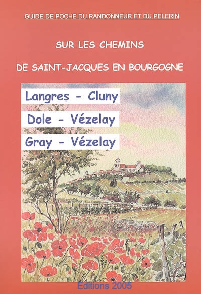 Sur les chemins de Saint-Jacques en Bourgogne : Langres-Cluny, Dole-Vézelay, Gray-Vézelay : chemins à suivre, hébergements, patrimoine, historique