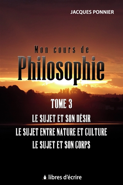 Mon cours de philo.T3 : Le sujet et son désir, le sujet entre nature et culture, le sujet et son c.