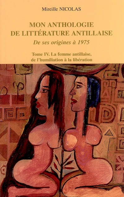 Mon anthologie de la littérature antillaise : de ses origines à 1975. Vol. 4. La femme antillaise, de l'humiliation à la libération
