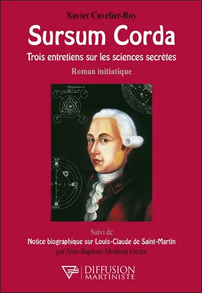 Sursum Corda : trois entretiens sur les sciences secrètes : roman initiatique. Notice biographique sur Louis-Claude de Saint-Martin