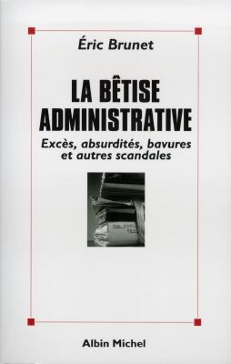 La bêtise administrative : excès, absurdités, bavures et autres scandales
