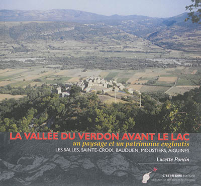 La vallée du Verdon avant le lac : un paysage et un patrimoine engloutis : Les Salles, Sainte-Croix, Bauduen, Moustiers, Aiguines