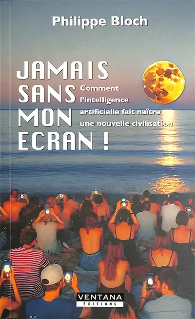 Jamais sans mon écran ! : comment l'intelligence artificielle fait naître une nouvelle civilisation