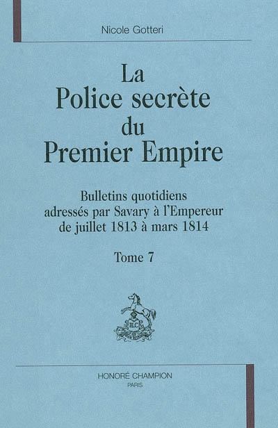 La police secrète du premier Empire. Vol. 7. Bulletins quotidiens adressés par Savary à l'Empereur de juillet 1813 à mars 1814