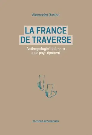 La France de traverse : anthropologie itinérante d'un pays éprouvé