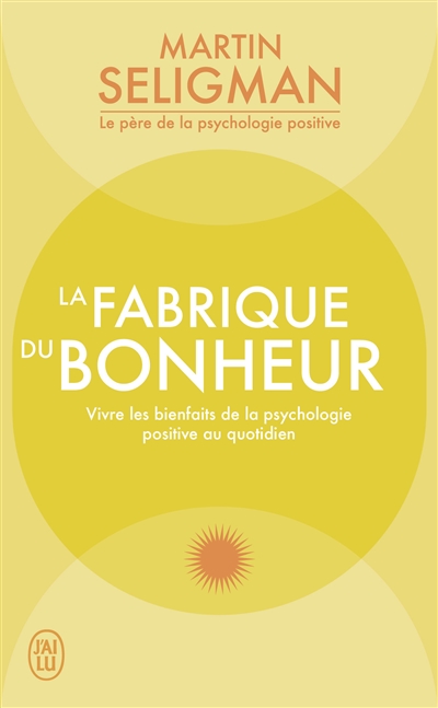 La fabrique du bonheur : vivre les bienfaits de la psychologie positive au quotidien