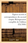 Papiers secrets et correspondance du second empire Réimpression complète de l'édition : de l'Imprimerie nationale, annotée et augmentée de nombreuses pièces publiées à l'étranger