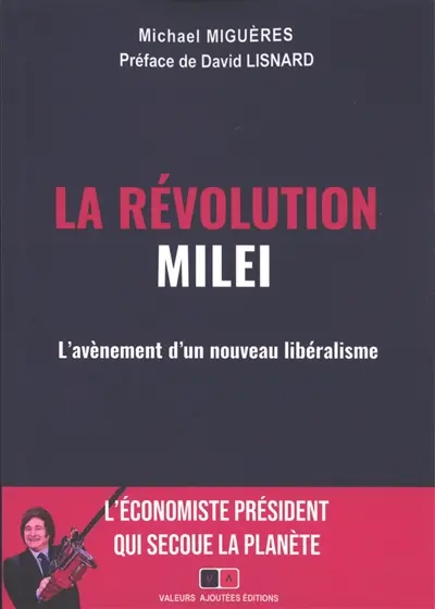 La révolution Milei : l'avènement d'un nouveau libéralisme mondial : l'économiste président qui secoue la planète