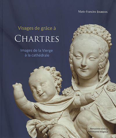 Visages de grâce à Chartres : images de la Vierge à la cathédrale