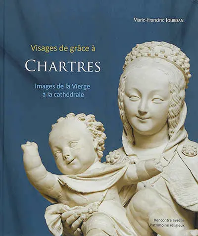 Visages de grâce à Chartres : images de la Vierge à la cathédrale