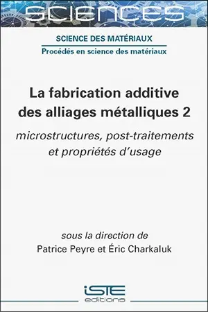 La fabrication additive des alliages métalliques. Vol. 2. Microstructures, post-traitements et propriétés d'usage