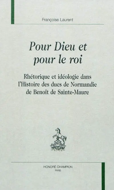Pour Dieu et pour le roi : rhétorique et idéologie dans l'Histoire des ducs de Normandie de Benoît de Sainte-Maure