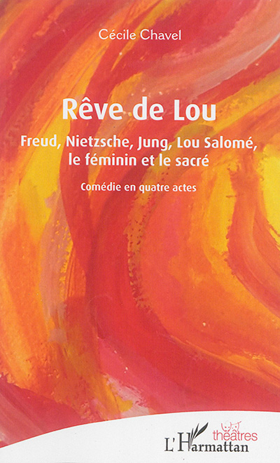 Rêve de Lou : Freud, Nietzsche, Jung, Lou Salomé, le féminin et le sacré : comédie en quatre actes