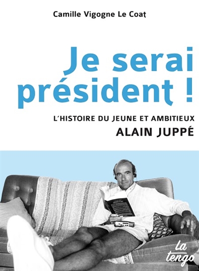 Je serai président ! : l'histoire du jeune et ambitieux Alain Juppé