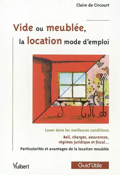 Vide ou meublée, la location mode d'emploi : louer dans les meilleures conditions, bail, charges, assurances, régime juridique et fiscal, particularités et avantages de la location meublée