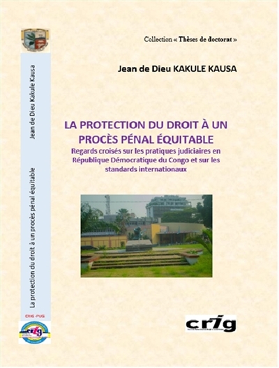 LA PROTECTION DU DROIT A UN PROCES PENAL EQUITABLE : Regards croisés sur les pratiques judiciaires en République Démocratique du Congo et sur les standards internationaux