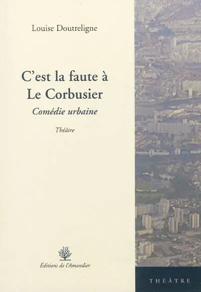 C'est la faute à Le Corbusier : comédie urbaine : théâtre