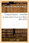 L'amant bourru : comédie en trois actes et en vers libres, représentée : par les Comédiens françois ordinaires du Roi, le mercredi 14 août 1777
