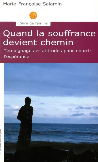 Quand la souffrance devient chemin : témoignages et attitudes pour nourrir l'espérance