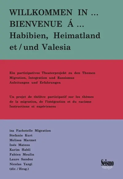 Bienvenue à... Habibien, Heimatland et Valesia : un projet de théâtre participatif sur les thèmes de la migration, de l'intégration et du racisme : instructions et expériences. Willkommen in... Habibien, Heimatland und Valesia : ein partizipatives theaterprojekt zu den themen migration, integration und rassismus : anleitungen und erfahrungen