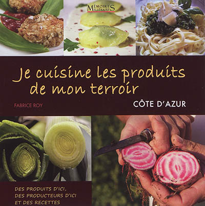 Je cuisine les produits de mon terroir : Côte d'Azur : des produits d'ici, des producteurs d'ici et des recettes