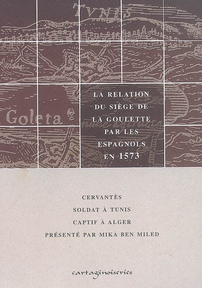 Cervantès soldat à Tunis, captif à Alger : avec la relation du siège de la Goulette par les Espagnols en 1573