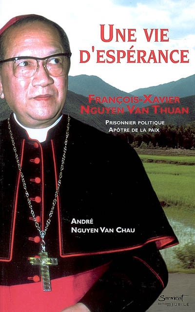 Une vie d'espérance : François-Xavier Nguyen Van Thuan, prisonnier politique, apôtre de la paix