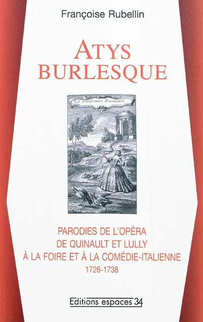 Atys burlesque : parodies de l'opéra de Quinault et Lully à la Foire et à la Comédie-Italienne : 1726-1738