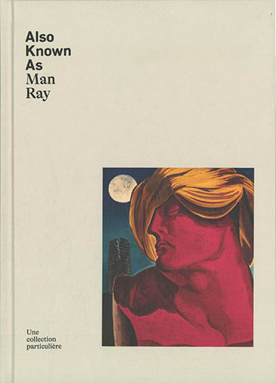 Also known as Man Ray : une collection particulière