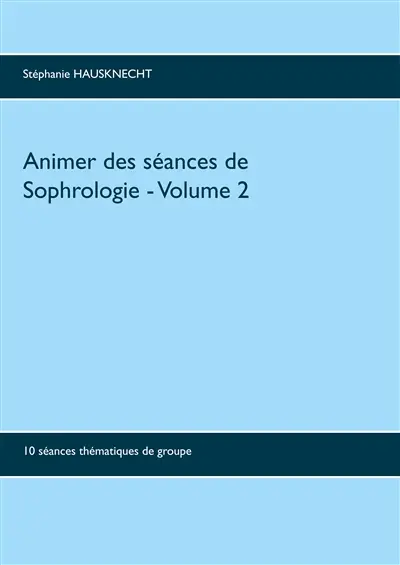 Animer des séances de sophrologie Volume 2 : 10 séances thématiques de groupe