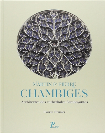 Martin & Pierre Chambiges : architectes des cathédrales flamboyantes