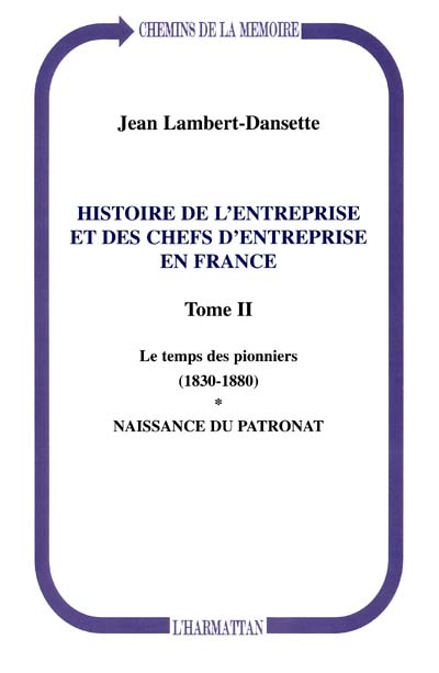 Histoire de l'entreprise et des chefs d'entreprise en France. Vol. 2. Le temps des pionniers (1830-1880) : naissance du patronat
